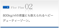 800kg/m²の荷重にも耐えられるヘビーデューティーゾーン。